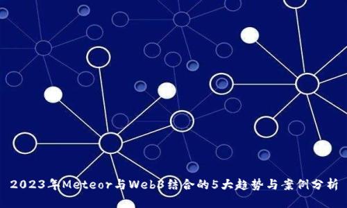2023年Meteor与Web3结合的5大趋势与案例分析