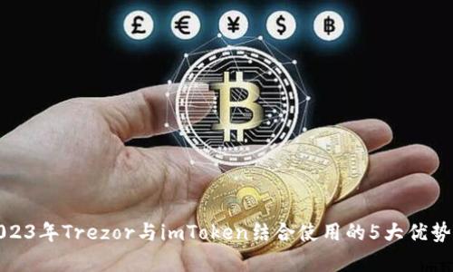 : 2023年Trezor与imToken结合使用的5大优势分析